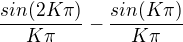 $\frac{sin(2K\pi )}{K\pi } - \frac{sin(K\pi )}{K\pi } $