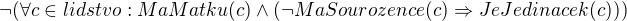 $\neg(\forall c \in lidstvo: MaMatku(c) \wedge (\neg MaSourozence(c)\Rightarrow JeJedinacek(c)))$
