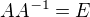 $AA^{-1}=E$