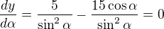 $\frac{dy}{d\alpha}=\frac5{\sin^2\alpha}-\frac{15\cos\alpha}{\sin^2\alpha}=0$