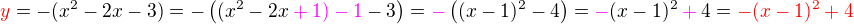 $\color{red}y\color{black} = - ( x^2 - 2x - 3) = - \((x^2 -2x \color{magenta} +1) - 1\color{black}-3\) = \color{magenta}-\color{black}\( (x-1)^2 - 4\) = \color{magenta}- \color{black}(x-1)^2 \color{magenta}+\color{black}4=\color{red}- (x-1)^2 +4$