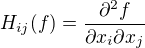 $H_{ij}(f) = \frac{\partial^2 f}{\partial x_i\partial x_j} $