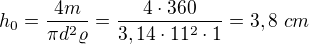 $h_0=\frac{4m}{\pi d^2\varrho}=\frac{4\cdot360}{3,14\cdot11^2\cdot1}=3,8\ cm$