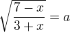 $\sqrt{\frac{7-x}{3+x}}=a$
