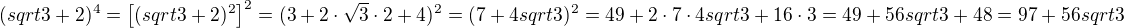 $(sqrt3+2)^4=\[(sqrt3+2)^2\]^2=(3+2\cdot\sqrt3\cdot2+4)^2=(7+4sqrt3)^2=49+2\cdot7\cdot4sqrt3+16\cdot3=49+56sqrt3+48=97+56sqrt3$