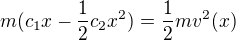 $m(c_1x-\frac12 c_2x^2)=\frac12mv^2(x)$