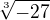 $\sqrt[3]{-27}$
