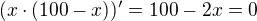 $(x\cdot(100-x))'=100-2x=0$