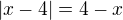 $|x-4| = 4-x$