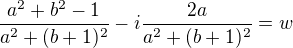$\frac{a^2+b^2-1}{a^2+(b+1)^2}-i\frac{2a}{a^2+(b+1)^2}=w$