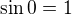 $\sin 0 = 1$