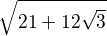 $\sqrt{21 + 12\sqrt{3}}$