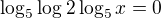 $\log_{5}\log2\log_{5}x=0$
