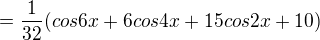 $=\frac{1}{32}(cos6x + 6cos4x+15cos2x+10)$