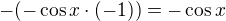 $-( -\cos x \cdot (-1) )=-\cos x$