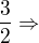 $\frac{3}{2} \Rightarrow$