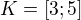 $K= [3;5]$