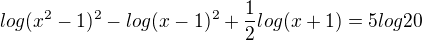 $log(x^2-1)^2-log(x-1)^2+\frac{1}{2}log(x+1)=5log20$