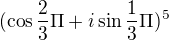 $(\cos \frac{2}{3}\Pi +i\sin \frac{1}{3}\Pi )^{5}$