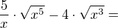 $\frac{5}{x}\cdot \sqrt{x^{5}}- 4\cdot \sqrt{x^{3}}=$