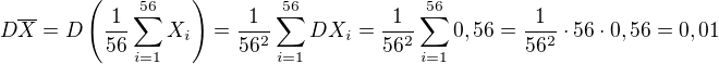$D\overline{X}=D\left( \frac{1}{56} \sum_{i=1}^{56} X_i \right)=\frac{1}{56^2} \sum_{i=1}^{56} DX_i=\frac{1}{56^2} \sum_{i=1}^{56} 0,56 = \frac{1}{56^2} \cdot 56 \cdot 0,56 = 0,01$