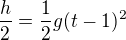 $\frac h2=\frac12g(t-1)^2$