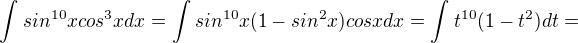 $\int_{}^{}sin^{10}xcos^{3}xdx=\int_{}^{}sin^{10}x(1-sin^{2}x)cosxdx=\int_{}^{}t^{10}(1-t^{2})dt=$