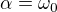 $\alpha =\omega _0$