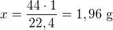 $x=\frac{44\cdot 1}{22,4}=1,96\text{ g}$