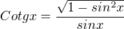 $Cotgx=\frac{\sqrt{1-sin^2x}}{sinx}$