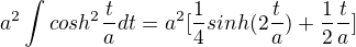 $a^{2}\int_{}^{}cosh^{2}\frac{t}{a}dt=a^{2}[\frac{1}{4}sinh(2\frac{t}{a})+\frac{1}{2}\frac{t}{a}]$