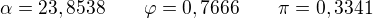 $\alpha=23,8538 \qquad \varphi=0,7666 \qquad \pi=0,3341$