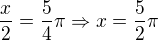 $\frac{x}{2}=\frac{5}{4}\pi \Rightarrow x=\frac{5}{2}\pi$