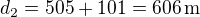 $d_2=505+101=606\,\rm{m}$