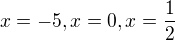 $x=-5,x=0,x=\frac{1}{2}$