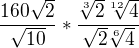$\frac{160\sqrt{2}}{\sqrt{10}}*\frac{\sqrt[3]2{\sqrt[12]4{}}}{\sqrt{2}\sqrt[6]4{}}$
