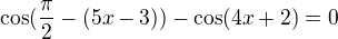 $\cos (\frac {\pi}2- (5x-3) )-\cos(4x+2)=0$