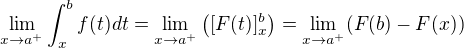 $\lim_{x \to a^{+}} \int_{x}^{b} f(t)dt=\lim_{x \to a^{+}} \big([F(t)]_{x}^{b}\big)=\lim_{x \to a^{+}}(F(b)-F(x))$