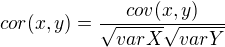 $cor(x,y) = \frac{cov(x,y)}{\sqrt{varX} \sqrt{varY}}$