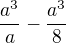$\frac{a^{3}}{a}-\frac{a^{3}}{8} $