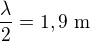 $\dfrac\lambda2=1,9\ \text m$