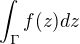 $\int_{\Gamma }^{}f(z)dz$