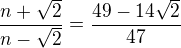 $\frac{n+\sqrt{2}}{n-\sqrt{2}} = \frac{49-14\sqrt{2}}{47}$