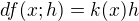 $df(x;h)=k(x)h$