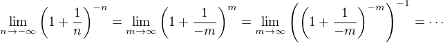 $\lim_{n\to-\infty }\(1+\frac{1}{n}\)^{-n}=\lim_{m\to\infty}\(1+\frac{1}{-m}\)^m=\lim_{m\to\infty}\(\(1+\frac{1}{-m}\)^{-m}\)^{-1}=\cdots$