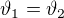 $\vartheta _{1}=\vartheta _{2}$