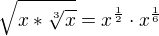 $\sqrt{x*\sqrt[3]{x}}=x^{\frac{1}{2}}\cdot x^{\frac{1}{6}}$