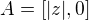 $A = [|z|, 0]$