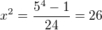 $x^{2}=\frac{5^{4}-1}{24}=26$
