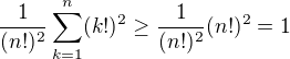 $\frac1{(n!)^2}\sum_{k=1}^{n}(k!)^2\geq\frac1{(n!)^2}(n!)^2=1$